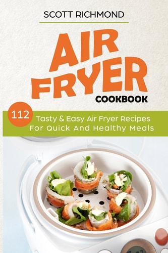 Air Fryer Cookbook 112 Tasty & Easy Air Fryer Recipes for Quick and Healthy Meals