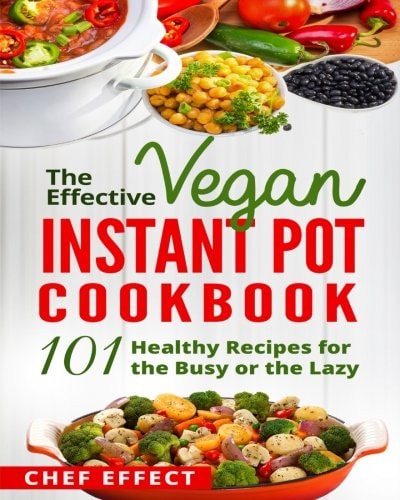 The Effective Vegan Instant Pot Cookbook 101 Healthy Recipes for the Busy Or the Lazy