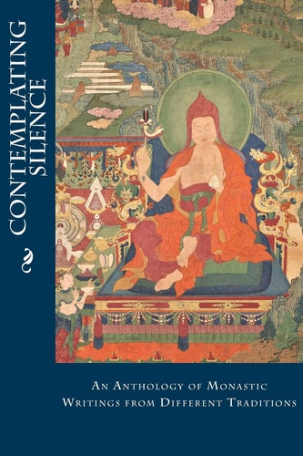 Contemplating Silence An Anthology of Monastic Writings from Different Traditions