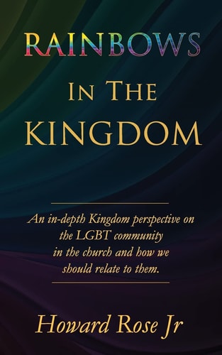 Rainbows In The Kingdom An In-depth Kingdom Perspective on the LGBT Community in the Church and how We Should Relate to Them.