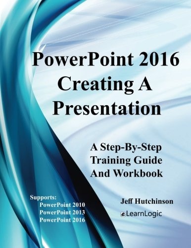 PowerPoint 2016: Creating a Presentation (Supports PowerPoint 2010, 2013, and 2016)
