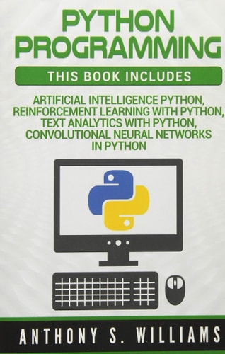Python Programming: 4 Manuscripts - Artificial Intelligence Python, Reinforcement Learning with Python, Text Analytics with Python, Convolutional Neural Networks in Python