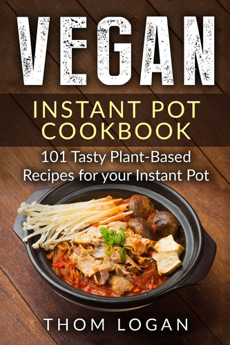 Vegan Instant Pot Cookbook 101 Tasty Plant-Based Recipes for Your Instant Pot
