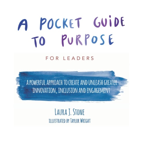 A Pocket Guide to Purpose For Leaders: A Powerful Approach to Create and Unleash Greater Innovation, Inclusion and Engagement