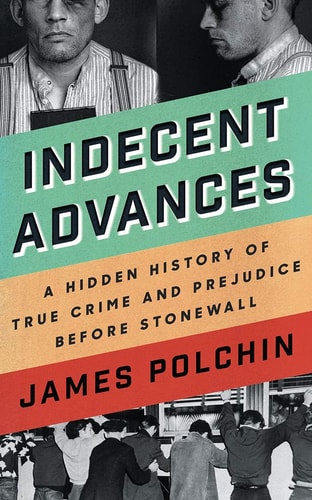 Indecent Advances: A Hidden History of True Crime and Prejudice Before Stonewall
