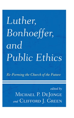 Luther, Bonhoeffer, and Public Ethics Re-Forming the Church of the Future