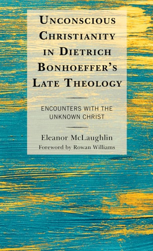 Unconscious Christianity in Dietrich Bonhoeffer's Late Theology Encounters with the Unknown Christ