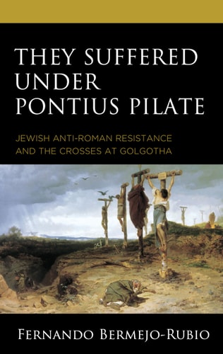 They Suffered Under Pontius Pilate Jewish Anti-Roman Resistance and the Crosses at Golgotha