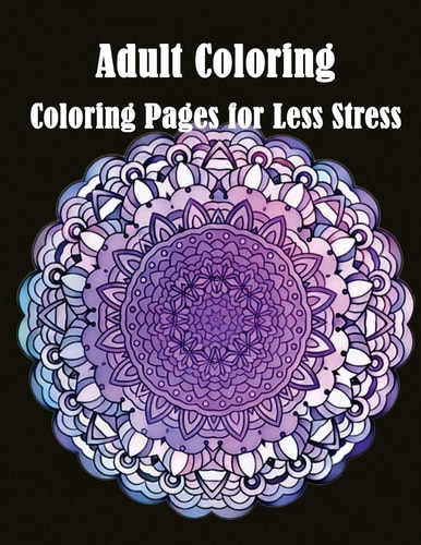 Adult Coloring Coloring Pages for Less Stress Mandala Designs and Stress Relieving Patterns for Adult Relaxation