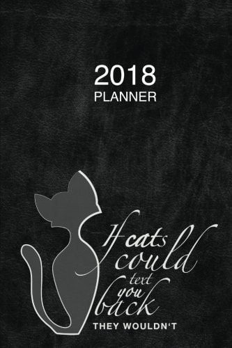 2018 Planner : If Cats Could Text You Back - They Wouldn't 6x9 - Day Planner 2018 - Calendar - Organizer - 1 Page Per Day - Journal - Softcover