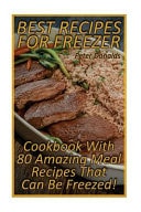 Best Recipes For Freezer Cookbook With 80 Amazing Meal Recipes That Can Be Freezed!: (Crock Pot, Crock Pot Cookbook, Crock Pot Recipes Cookbook, Crockpot Cookbook, Dump Meals, Crock Pot Freezer Meals Book)