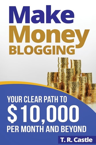 Make Money Blogging Your Clear Path to $10,000 Per Month and Beyond