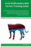 Irish Staffordshire Bull Terrier Training Guide Irish Staffordshire Bull Terrier Training Book Features Irish Staffordshire Bull Terrier Housetraining, Obedience Training, Agility Training, Behavioral Training, Tricks and More