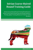 Istrian Coarse-Haired Hound Training Guide Istrian Coarse-Haired Hound Training Book Features Istrian Coarse-Haired Hound Housetraining, Obedience Training, Agility Training, Behavioral Training, Tricks and More