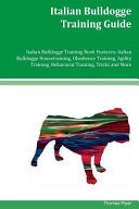 Italian Bulldogge Training Guide Italian Bulldogge Training Book Features Italian Bulldogge Housetraining, Obedience Training, Agility Training, Behavioral Training, Tricks and More
