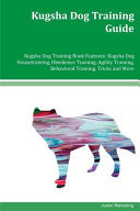 Kugsha Dog Training Guide Kugsha Dog Training Book Features Kugsha Dog Housetraining, Obedience Training, Agility Training, Behavioral Training, Tricks and More