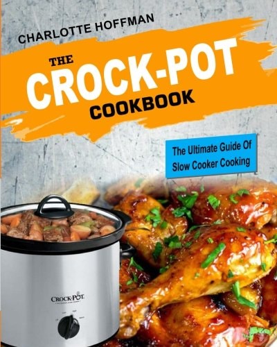 The Crock Pot Cookbook The Ultimate Guide of Slow Cooker Cooking (Ketogenic, Low Carb, Paleo, Vegetarian and Vegan, Gluten Free, Weight Loss)