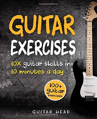Guitar Exercises 10x Guitar Skills in 10 Minutes a Day: an Arsenal of 100+ Exercises for All Areas