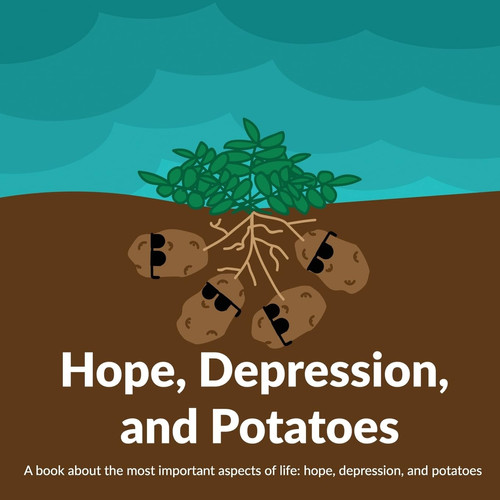 Hope, Depression, And Potatoes A Book about the Most Important Aspects of Life: Hope, Depression, and Potatoes