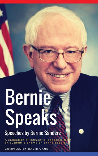 Bernie Speaks - Speeches by Bernie Sanders A Powerful Collection of Influential Speeches from an Authentic Champion of the People.
