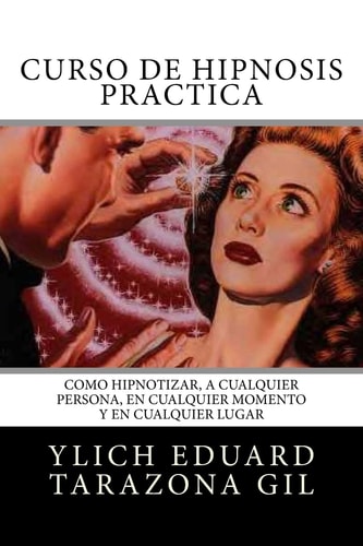 Curso de Hipnosis Práctica Cómo HIPNOTIZAR, a Cualquier Persona, en Cualquier Momento y en Cualquier Lugar