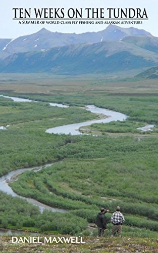 Ten Weeks on the Tundra A Summer of World Class Fly Fishing and Alaskan Adventure