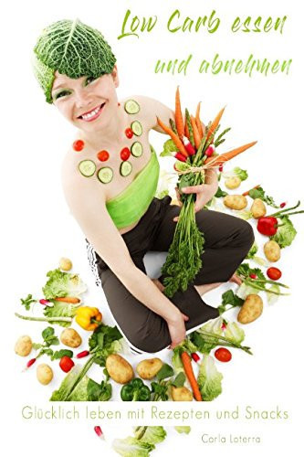 Low Carb Essen und Abnehmen - Glücklich Leben Mit Rezepten und Snacks