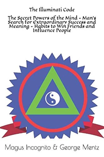 The Illuminati Code the Secret Powers of the Mind - Man's Search for Extraordinary Success and Meaning - Habits to Win Friends and Influence People