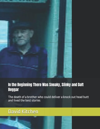 In the Beginning There Was Sneaky, Slinky and Daft Beggar The Death of a Brother Who Could Deliver a Knock Out Head Butt and Lived the Best Stories