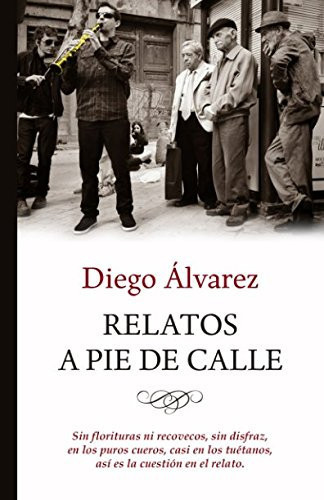 Relatos a Pie de Calle Sin Florituras ni Recovecos, Sin Disfraz, en Los Puros Cueros, Casi en Los TuÉtanos, AsÍ Es la CuestiÓn en el Relato