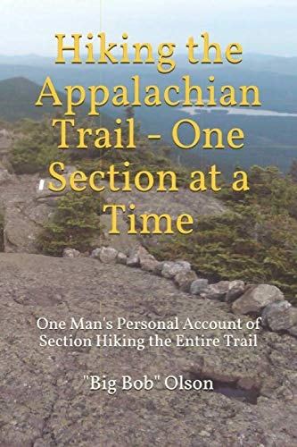 Hiking the Appalachian Trail - One Section at a Time: One Man's Personal Account of Section Hiking the Entire Trail