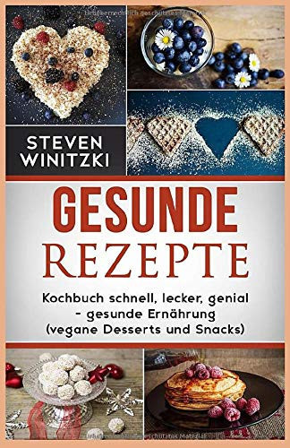 Gesunde Rezepte: Kochbuch - Gesunde Ernährung (vegane Desserts und Snacks)