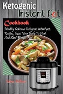 Ketogenic Instant Pot Cookbook Healthy Delicious Ketogenic Instant Pot Recipes. Reset Your Body to Heal and Shed Weight Fast