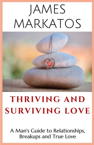 Thriving and Surviving Love A Man's Guide to Relationships, Breakups and True Love