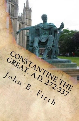Constantine the Great, A. D. 272-337 The Reorganization of the Empire and the Triumph of the Church