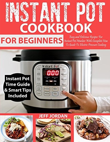 Instant Pot Cookbook for Beginner Easy and Delicious Recipes for Instant Pot Newbies with Complete How to Guide to Electric Pressure Cooking