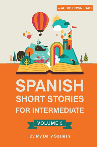 Spanish: Short Stories for Intermediate Level Vol 3 Improve Your Spanish Listening Comprehension Skills with Ten Spanish Stories for Intermediate Level