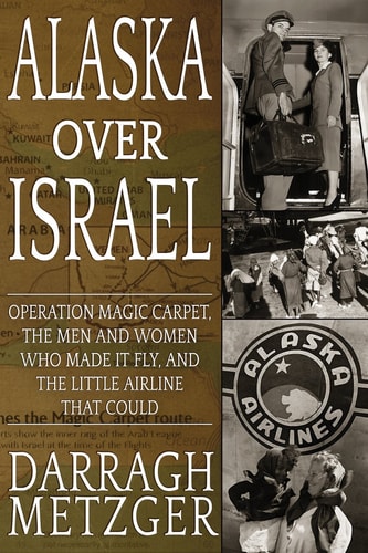 Alaska Over Israel Operation Magic Carpet, the Men and Women who Made it Fly, and the Little Airline that Could