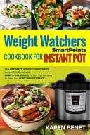 Weight Watchers Smartpoints Cookbook for Instant Pot The Ultimate Weight Watchers Instant Pot Cookbook: Easy and Delicious Instant Pot Recipes to Help You Lose Weight Fast