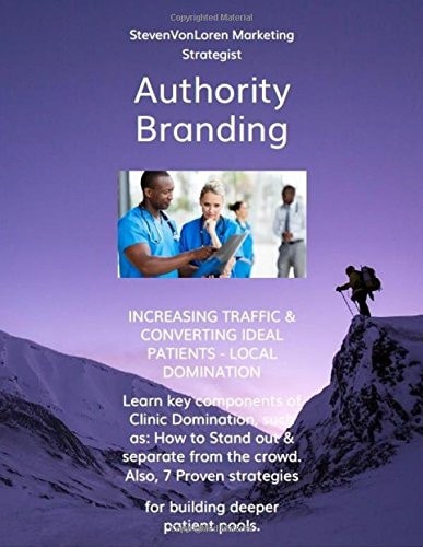 Authority Branding Key Tactics for Increasing Traffic, Attracting the Best Available Patients, and Dominating Your Marketplace