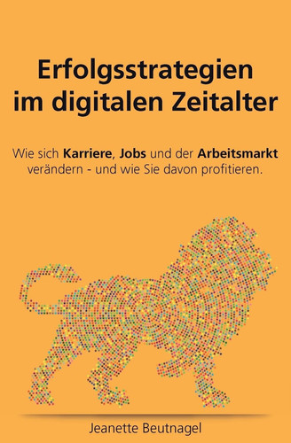 Erfolgsstrategien im digitalen Zeitalter. Wie sich Karriere, Jobs und der Arbeitsmarkt verändern - und wie Sie davon profitieren Erfolgsstrategien im digitalen Zeitalter. Wie sich Karriere, Jobs und der Arbeitsmarkt verändern - und wie Sie davon profitie
