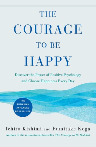 The Courage to Be Happy Discover the Power of Positive Psychology and Choose Happiness Every Day