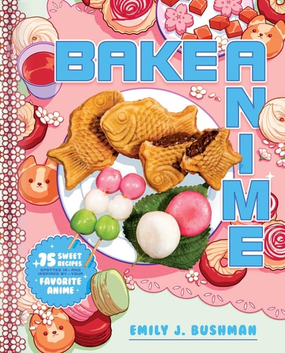 Bake Anime 75 Sweet Recipes Spotted In—and Inspired By—Your Favorite Anime (A Cookbook)