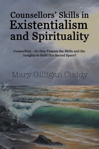 Counsellors' Skills in Existentialism and Spirituality Counsellors-Do They Possess the Skills and the Insights to Hold This Sacred Space?