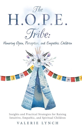 The H.O.P.E. Tribe Honoring Open, Perceptive, and Empathic Children: Insights and Practical Strategies for Raising Intuitive, Empathic, and Spiritual Children.
