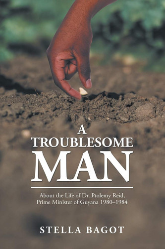 A Troublesome Man About the Life of Dr. Ptolemy Reid, Prime Minister of Guyana (1980-1984).