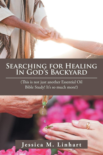 Searching for Healing in God's Backyard (This Is Not Just Another Essential Oil Bible Study! It'S So Much More!)