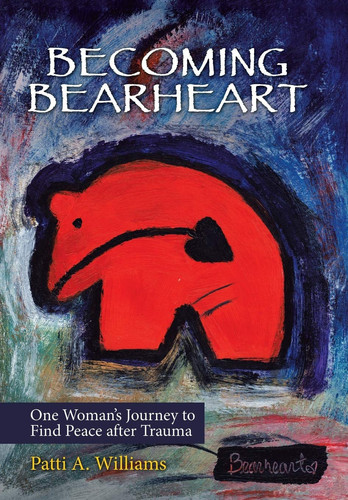 Becoming Bearheart One Woman's Journey to Find Peace After Trauma