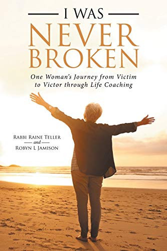I Was Never Broken One Woman's Journey from Victim to Victor Through Life Coaching