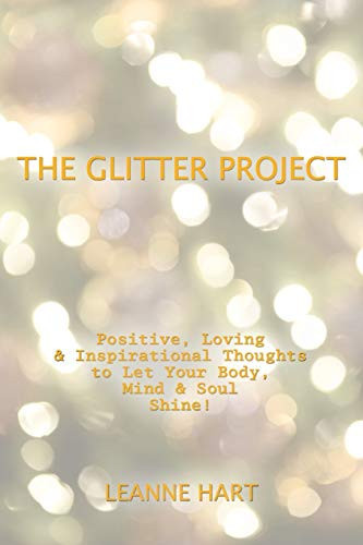 The Glitter Project Positive, Loving & Inspirational Thoughts to Let Your Body, Mind & Soul Shine!